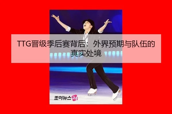 TTG晋级季后赛背后：外界预期与队伍的真实处境